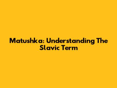 Matushka: Understanding The Slavic Term