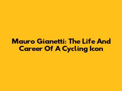 Mauro Gianetti: The Life And Career Of A Cycling Icon