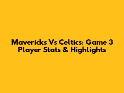 Mavericks Vs Celtics: Game 3 Player Stats & Highlights