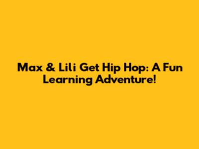 Max & Lili Get Hip Hop: A Fun Learning Adventure!