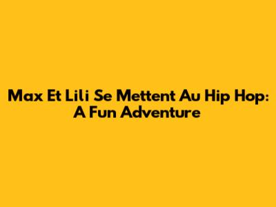 Max Et Lili Se Mettent Au Hip Hop: A Fun Adventure