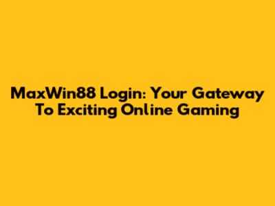 MaxWin88 Login: Your Gateway To Exciting Online Gaming