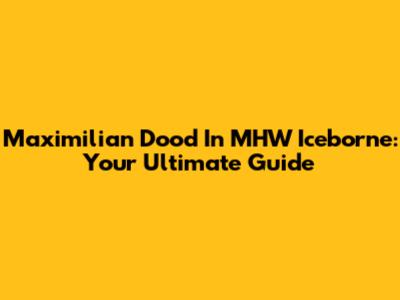 Maximilian Dood In MHW Iceborne: Your Ultimate Guide