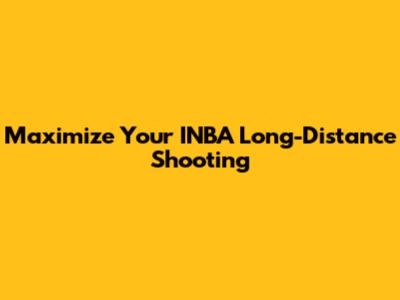 Maximize Your INBA Long-Distance Shooting