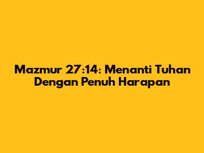 Mazmur 27:14: Menanti Tuhan Dengan Penuh Harapan