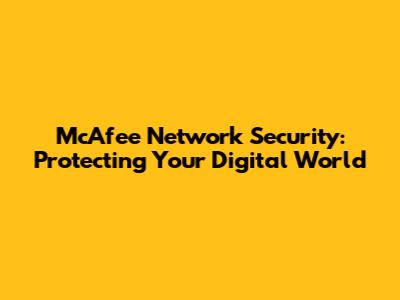 McAfee Network Security: Protecting Your Digital World