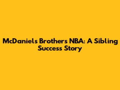 McDaniels Brothers NBA: A Sibling Success Story