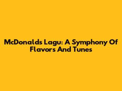 McDonald's Lagu: A Symphony Of Flavors And Tunes