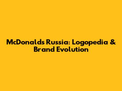 McDonald's Russia: Logopedia & Brand Evolution