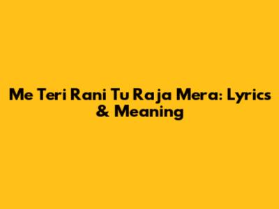 Me Teri Rani Tu Raja Mera: Lyrics & Meaning