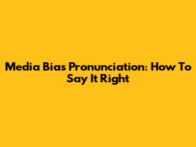 Media Bias Pronunciation: How To Say It Right