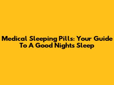 Medical Sleeping Pills: Your Guide To A Good Night's Sleep