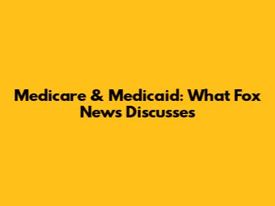 Medicare & Medicaid: What Fox News Discusses