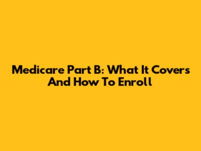 Medicare Part B: What It Covers And How To Enroll