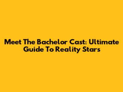 Meet The Bachelor Cast: Ultimate Guide To Reality Stars