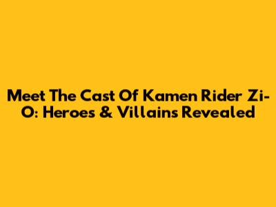 Meet The Cast Of Kamen Rider Zi-O: Heroes & Villains Revealed