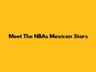 Meet The NBA's Mexican Stars