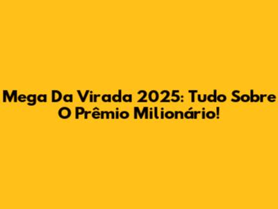 Mega Da Virada 2025: Tudo Sobre O Prêmio Milionário!