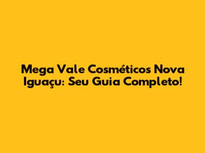 Mega Vale Cosméticos Nova Iguaçu: Seu Guia Completo!