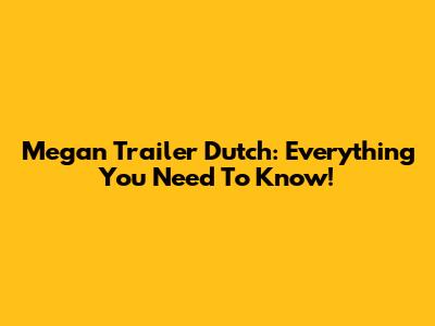 Megan Trailer Dutch: Everything You Need To Know!