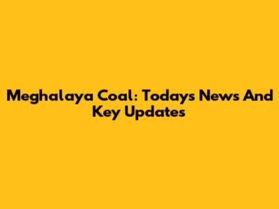 Meghalaya Coal: Today's News And Key Updates
