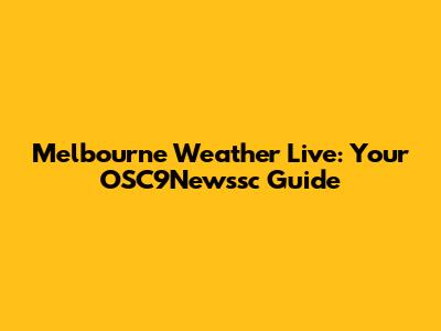 Melbourne Weather Live: Your OSC9Newssc Guide