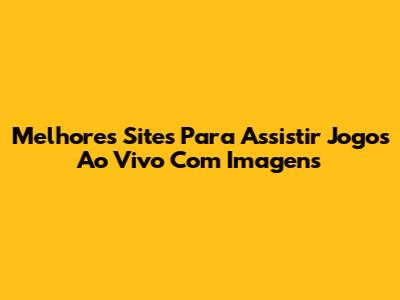 Melhores Sites Para Assistir Jogos Ao Vivo Com Imagens
