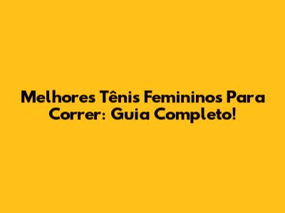 Melhores Tênis Femininos Para Correr: Guia Completo!