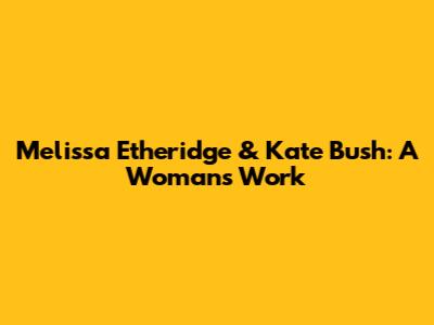 Melissa Etheridge & Kate Bush: A Woman's Work
