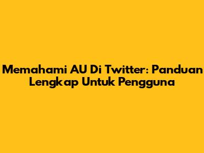 Memahami 'AU' Di Twitter: Panduan Lengkap Untuk Pengguna