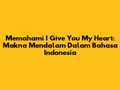 Memahami 'I Give You My Heart': Makna Mendalam Dalam Bahasa Indonesia