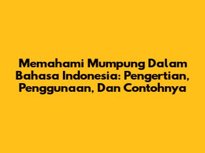 Memahami 'Mumpung' Dalam Bahasa Indonesia: Pengertian, Penggunaan, Dan Contohnya