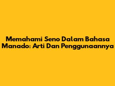 Memahami 'Seno' Dalam Bahasa Manado: Arti Dan Penggunaannya