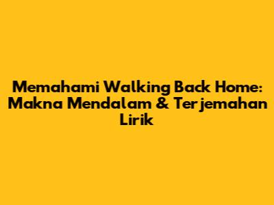 Memahami 'Walking Back Home': Makna Mendalam & Terjemahan Lirik