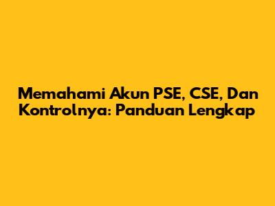 Memahami Akun PSE, CSE, Dan Kontrolnya: Panduan Lengkap