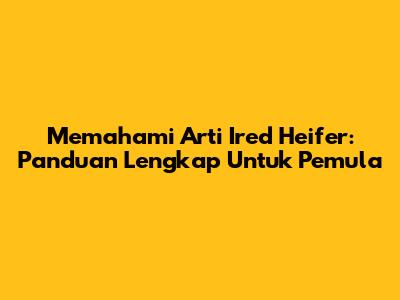 Memahami Arti Ired Heifer: Panduan Lengkap Untuk Pemula