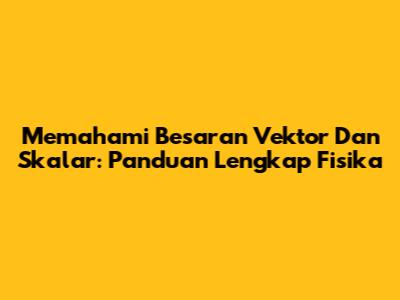 Memahami Besaran Vektor Dan Skalar: Panduan Lengkap Fisika