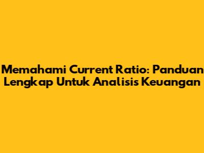 Memahami Current Ratio: Panduan Lengkap Untuk Analisis Keuangan