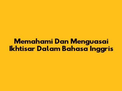 Memahami Dan Menguasai "Ikhtisar" Dalam Bahasa Inggris