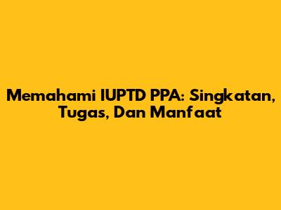Memahami IUPTD PPA: Singkatan, Tugas, Dan Manfaat