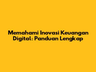 Memahami Inovasi Keuangan Digital: Panduan Lengkap