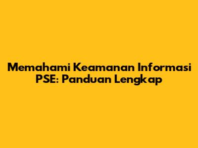 Memahami Keamanan Informasi PSE: Panduan Lengkap