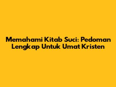 Memahami Kitab Suci: Pedoman Lengkap Untuk Umat Kristen