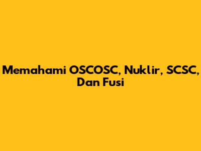 Memahami OSCOSC, Nuklir, SCSC, Dan Fusi