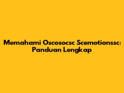 Memahami Oscosocsc Scemotionssc: Panduan Lengkap