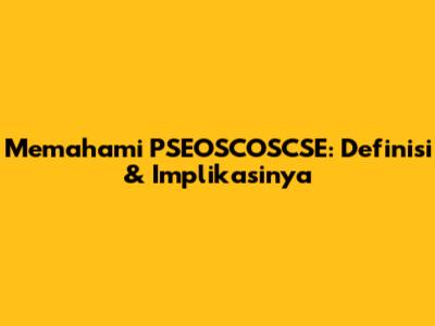 Memahami PSEOSCOSCSE: Definisi & Implikasinya