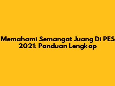 Memahami Semangat Juang Di PES 2021: Panduan Lengkap
