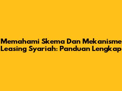 Memahami Skema Dan Mekanisme Leasing Syariah: Panduan Lengkap