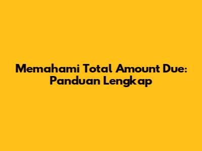 Memahami Total Amount Due: Panduan Lengkap
