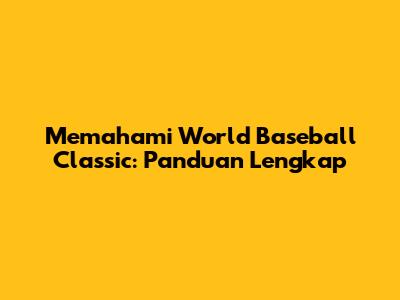 Memahami World Baseball Classic: Panduan Lengkap